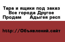 Тара и ящики под заказ - Все города Другое » Продам   . Адыгея респ.